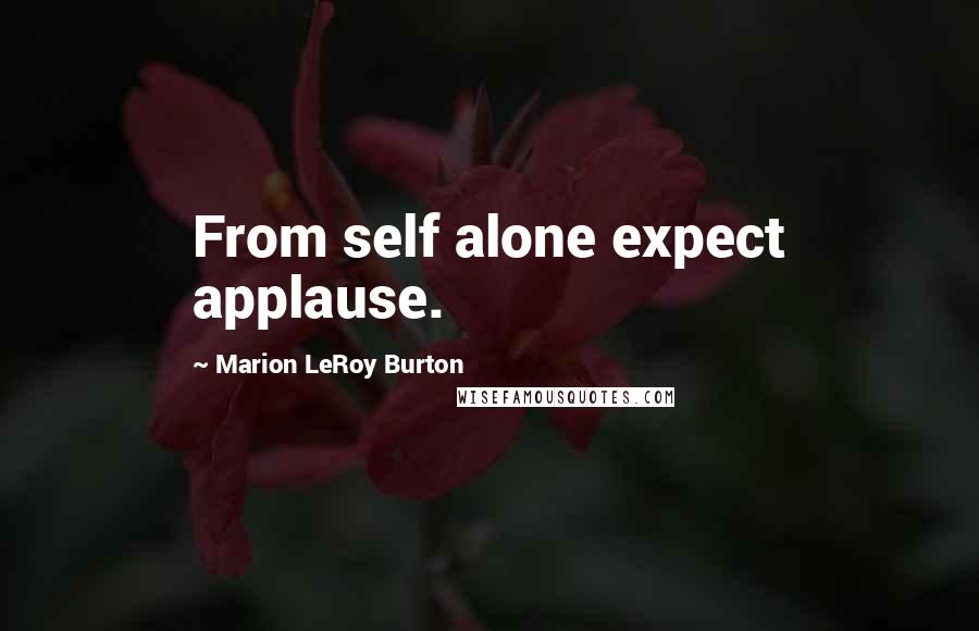 Marion LeRoy Burton Quotes: From self alone expect applause.
