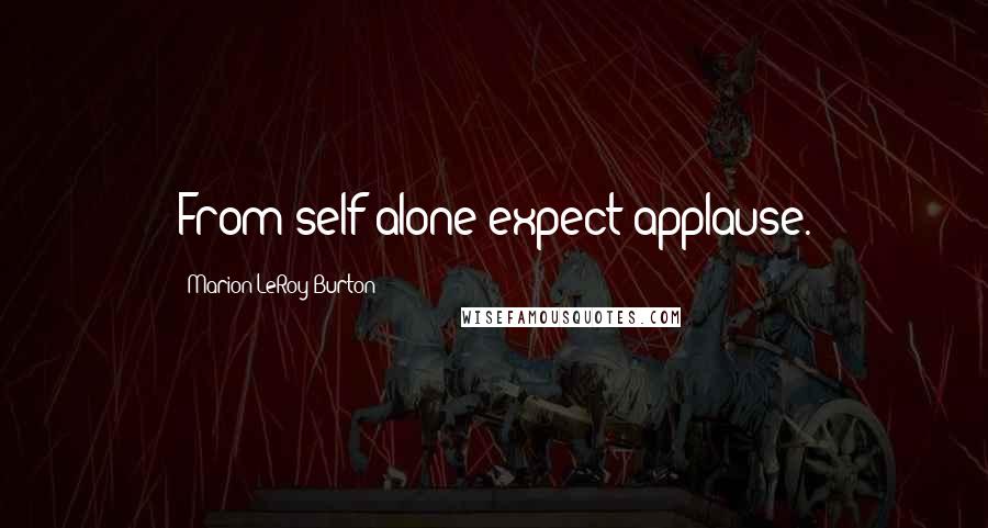 Marion LeRoy Burton Quotes: From self alone expect applause.