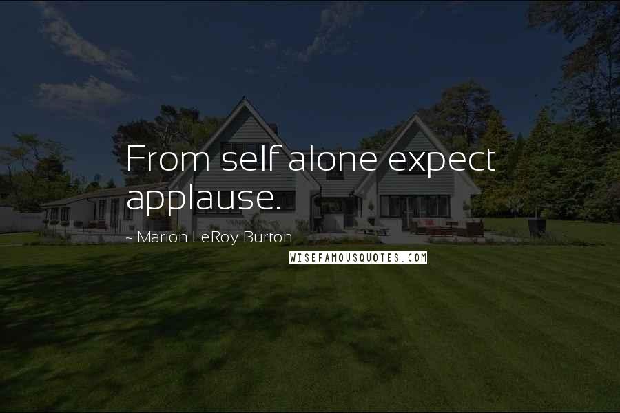 Marion LeRoy Burton Quotes: From self alone expect applause.