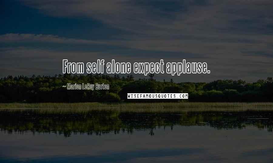 Marion LeRoy Burton Quotes: From self alone expect applause.