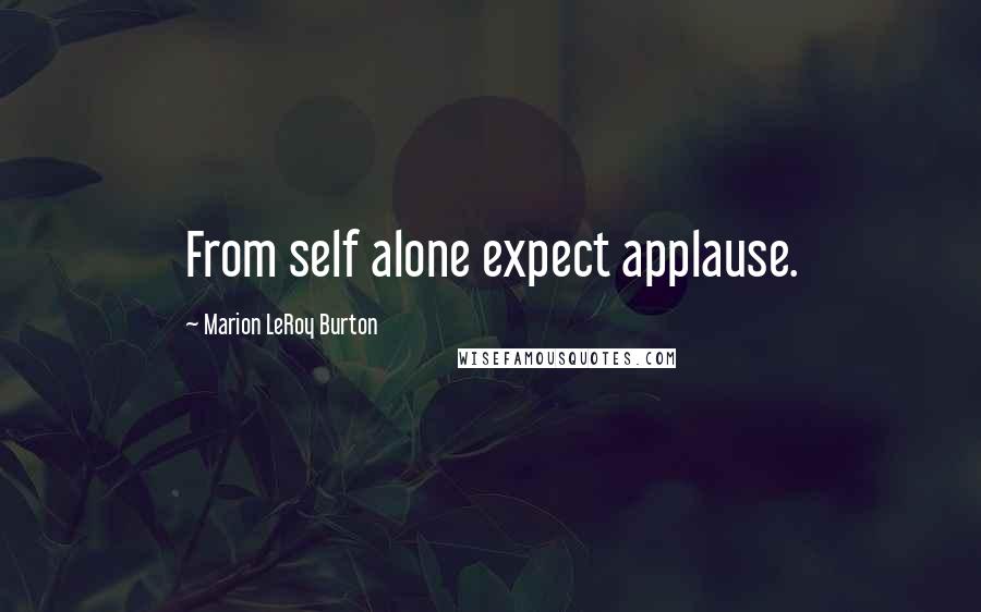 Marion LeRoy Burton Quotes: From self alone expect applause.