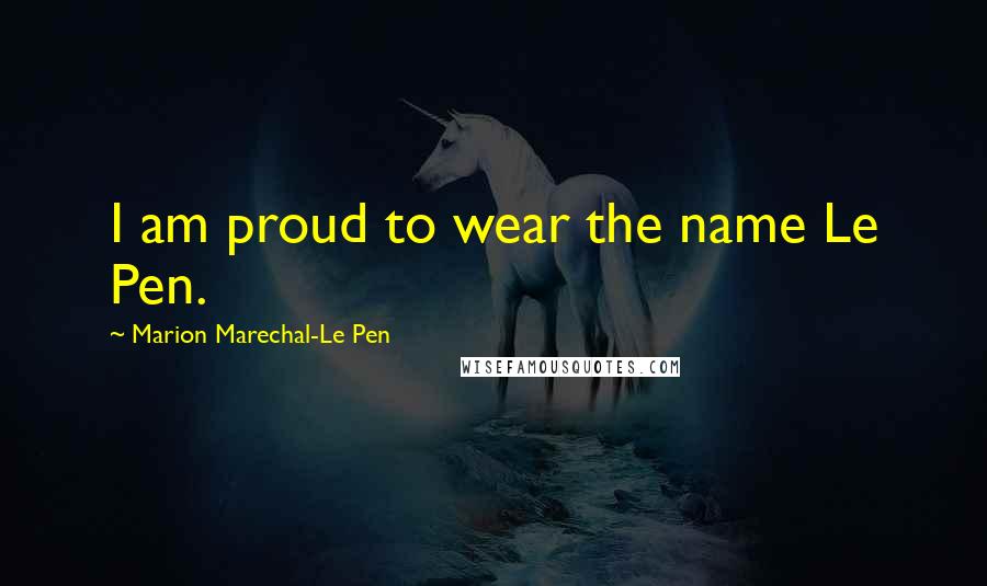 Marion Marechal-Le Pen Quotes: I am proud to wear the name Le Pen.