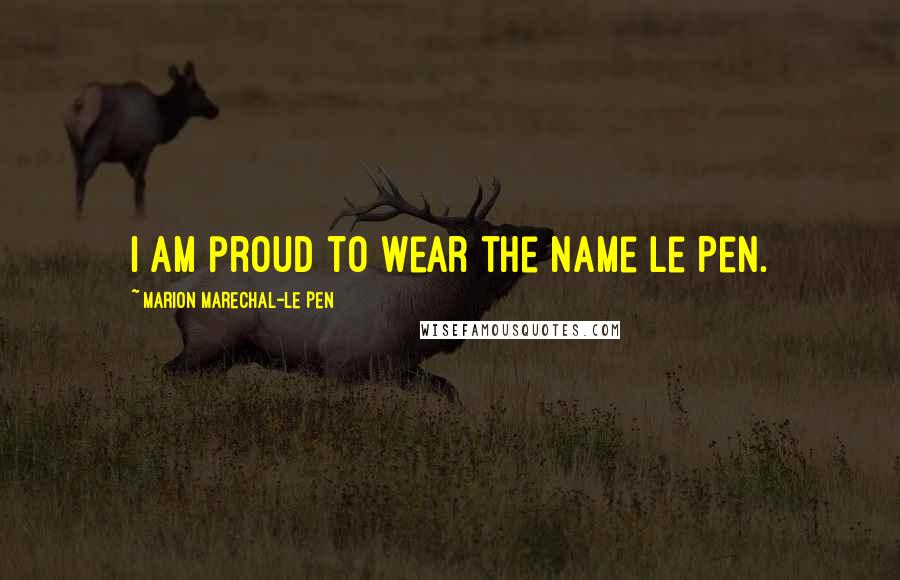 Marion Marechal-Le Pen Quotes: I am proud to wear the name Le Pen.