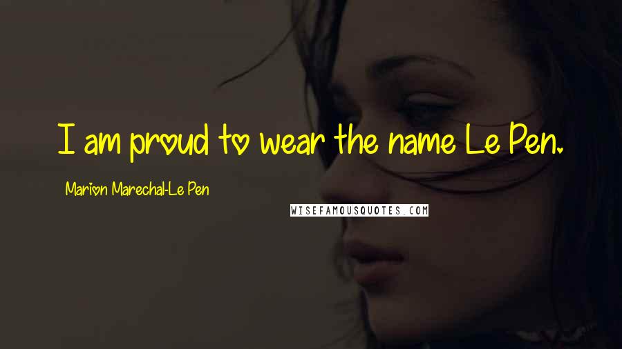 Marion Marechal-Le Pen Quotes: I am proud to wear the name Le Pen.