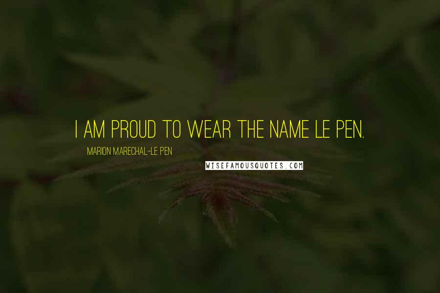Marion Marechal-Le Pen Quotes: I am proud to wear the name Le Pen.