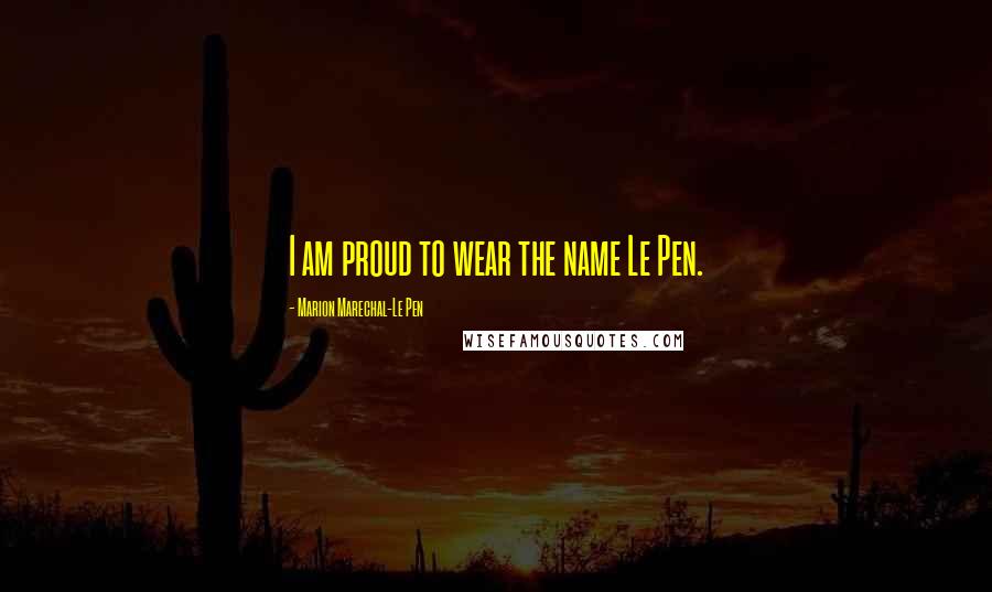 Marion Marechal-Le Pen Quotes: I am proud to wear the name Le Pen.