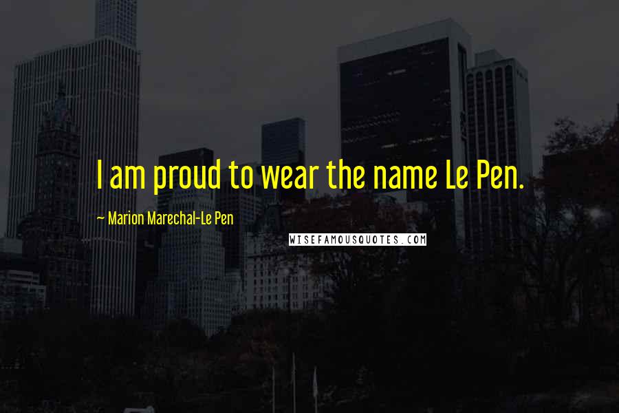 Marion Marechal-Le Pen Quotes: I am proud to wear the name Le Pen.