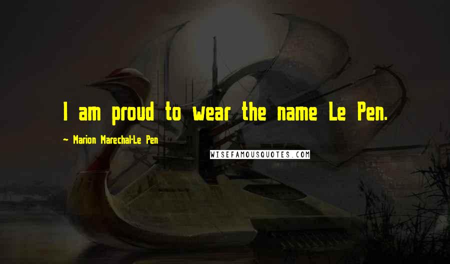Marion Marechal-Le Pen Quotes: I am proud to wear the name Le Pen.