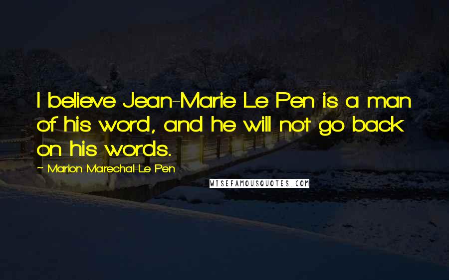 Marion Marechal-Le Pen Quotes: I believe Jean-Marie Le Pen is a man of his word, and he will not go back on his words.