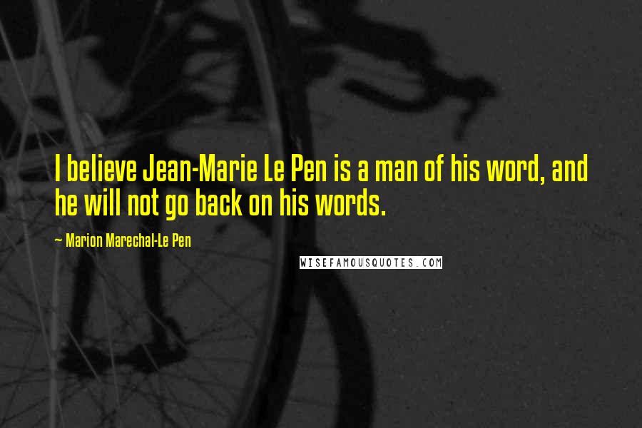 Marion Marechal-Le Pen Quotes: I believe Jean-Marie Le Pen is a man of his word, and he will not go back on his words.