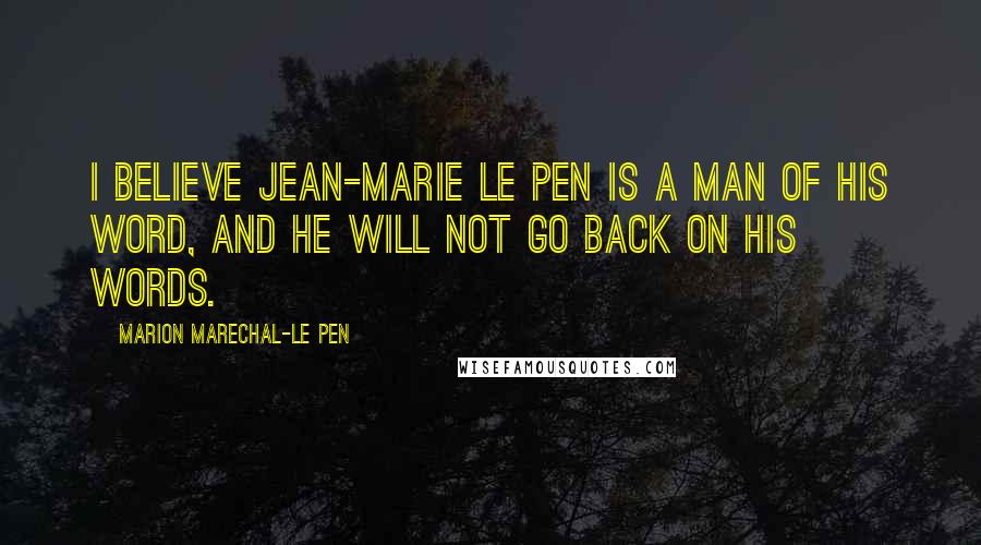 Marion Marechal-Le Pen Quotes: I believe Jean-Marie Le Pen is a man of his word, and he will not go back on his words.