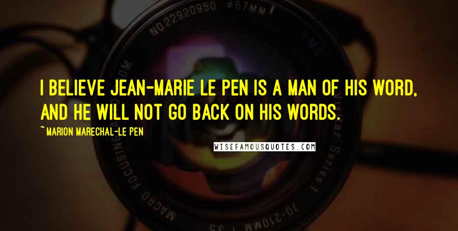 Marion Marechal-Le Pen Quotes: I believe Jean-Marie Le Pen is a man of his word, and he will not go back on his words.