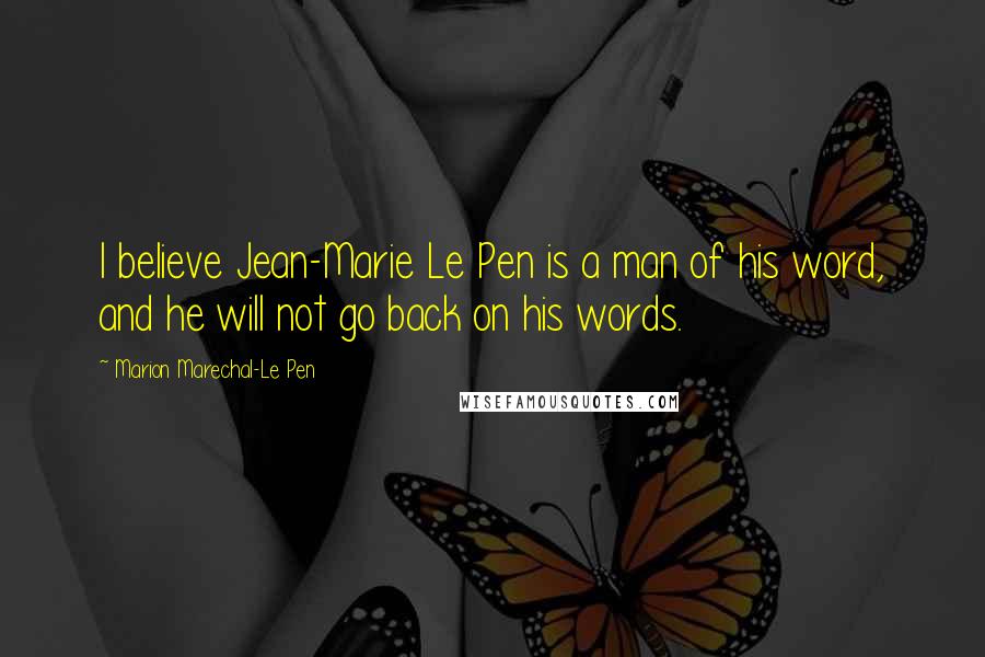 Marion Marechal-Le Pen Quotes: I believe Jean-Marie Le Pen is a man of his word, and he will not go back on his words.