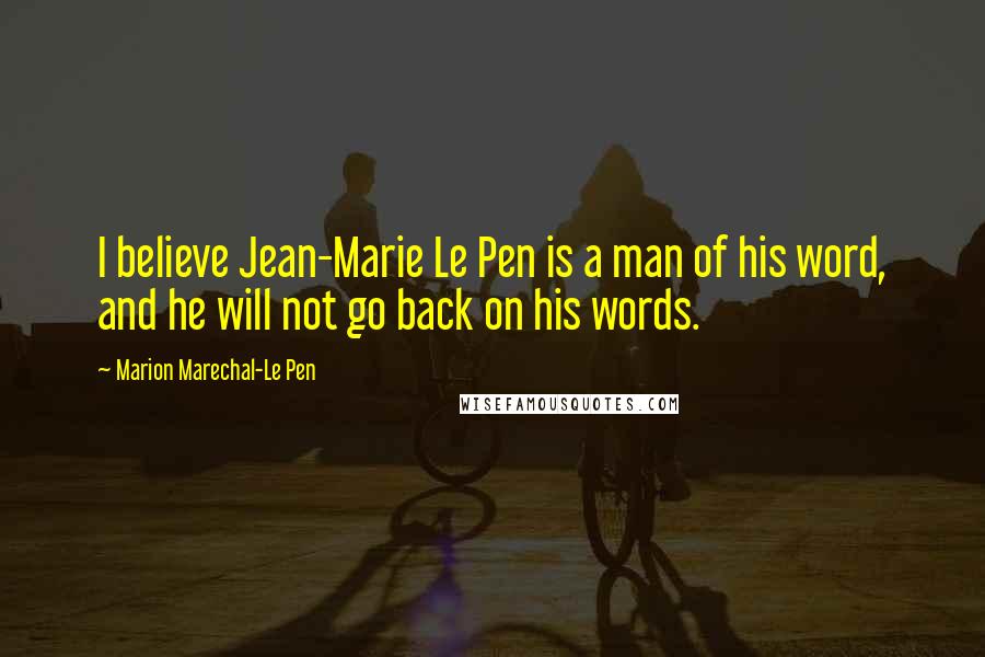 Marion Marechal-Le Pen Quotes: I believe Jean-Marie Le Pen is a man of his word, and he will not go back on his words.