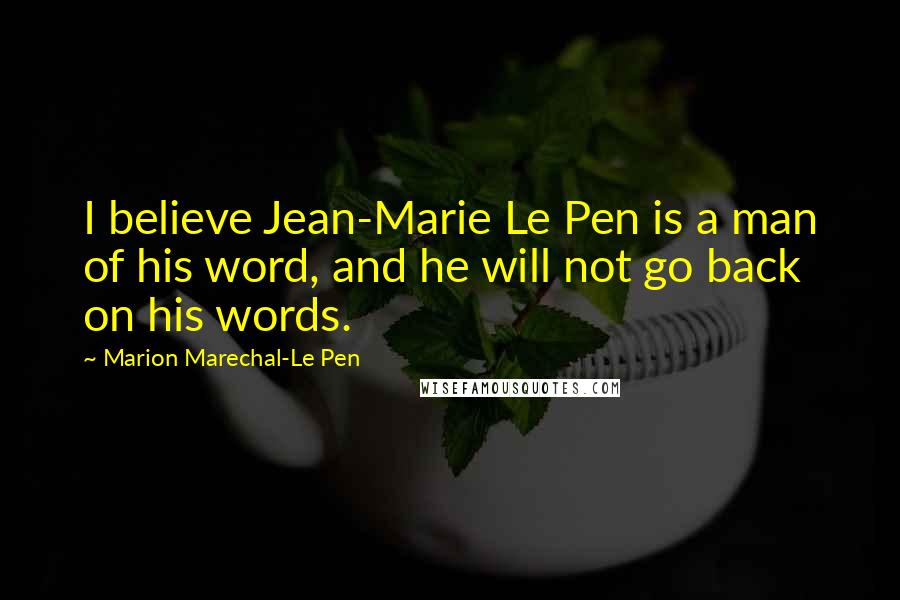 Marion Marechal-Le Pen Quotes: I believe Jean-Marie Le Pen is a man of his word, and he will not go back on his words.