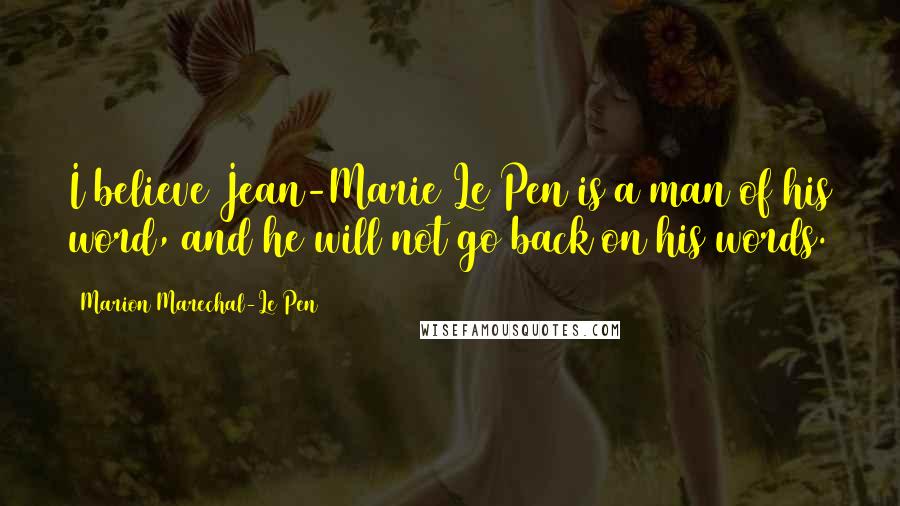Marion Marechal-Le Pen Quotes: I believe Jean-Marie Le Pen is a man of his word, and he will not go back on his words.