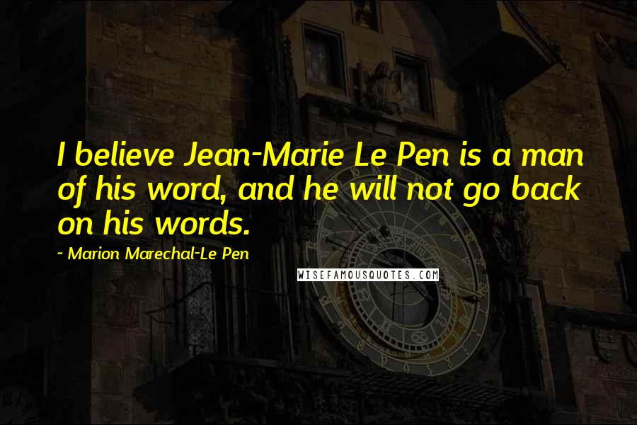 Marion Marechal-Le Pen Quotes: I believe Jean-Marie Le Pen is a man of his word, and he will not go back on his words.