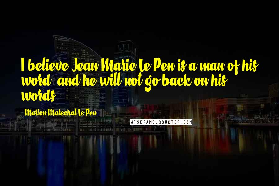 Marion Marechal-Le Pen Quotes: I believe Jean-Marie Le Pen is a man of his word, and he will not go back on his words.