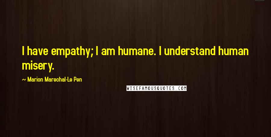 Marion Marechal-Le Pen Quotes: I have empathy; I am humane. I understand human misery.