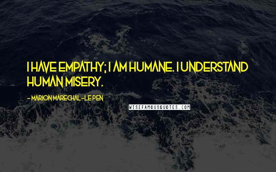 Marion Marechal-Le Pen Quotes: I have empathy; I am humane. I understand human misery.
