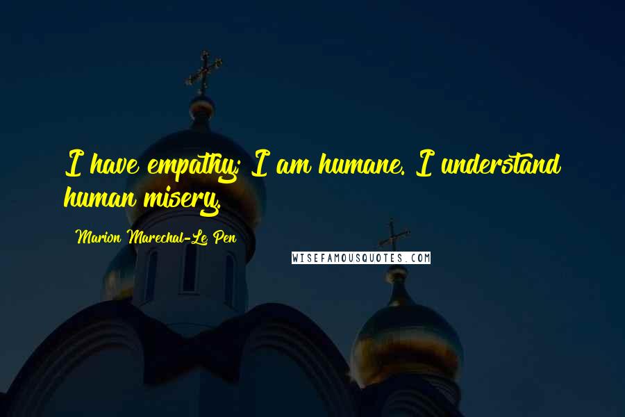Marion Marechal-Le Pen Quotes: I have empathy; I am humane. I understand human misery.