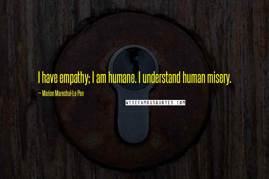 Marion Marechal-Le Pen Quotes: I have empathy; I am humane. I understand human misery.