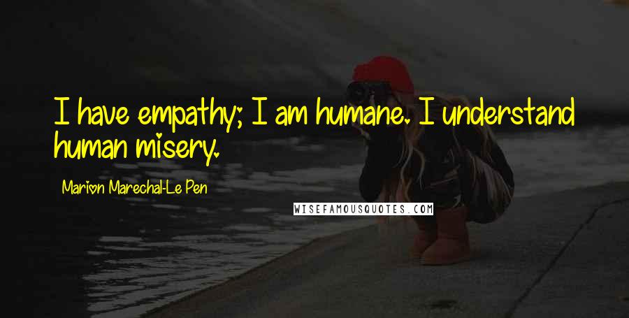 Marion Marechal-Le Pen Quotes: I have empathy; I am humane. I understand human misery.