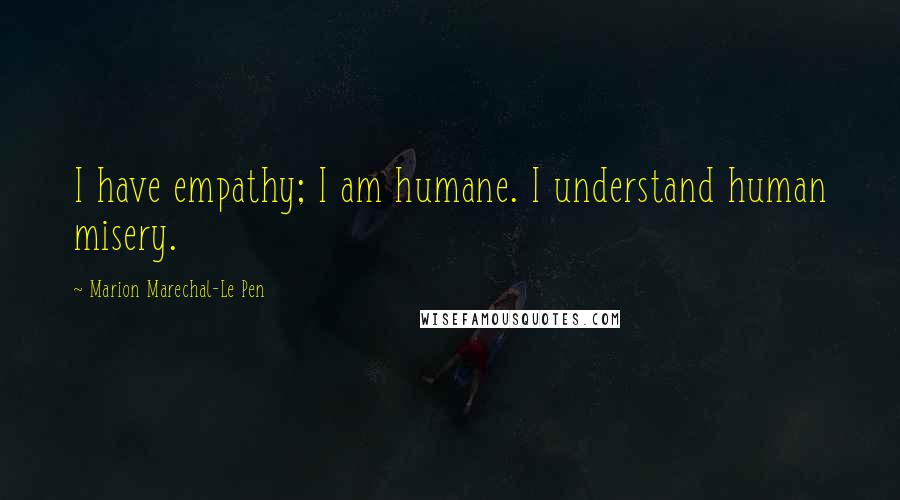 Marion Marechal-Le Pen Quotes: I have empathy; I am humane. I understand human misery.