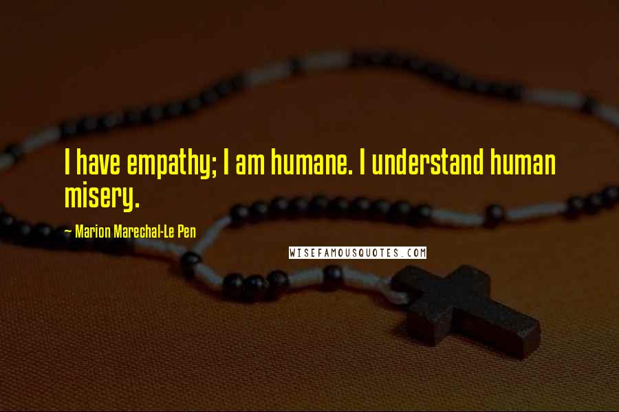 Marion Marechal-Le Pen Quotes: I have empathy; I am humane. I understand human misery.