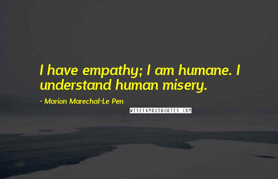 Marion Marechal-Le Pen Quotes: I have empathy; I am humane. I understand human misery.
