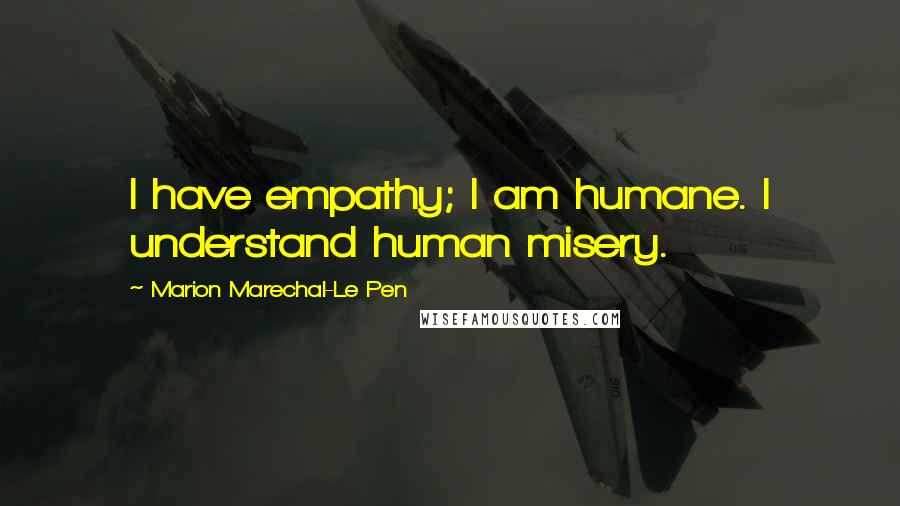 Marion Marechal-Le Pen Quotes: I have empathy; I am humane. I understand human misery.