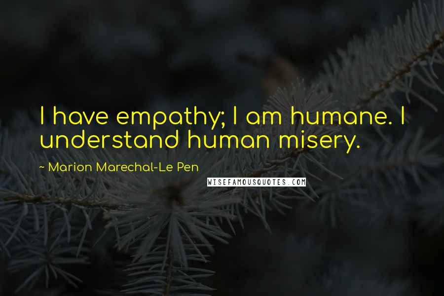 Marion Marechal-Le Pen Quotes: I have empathy; I am humane. I understand human misery.
