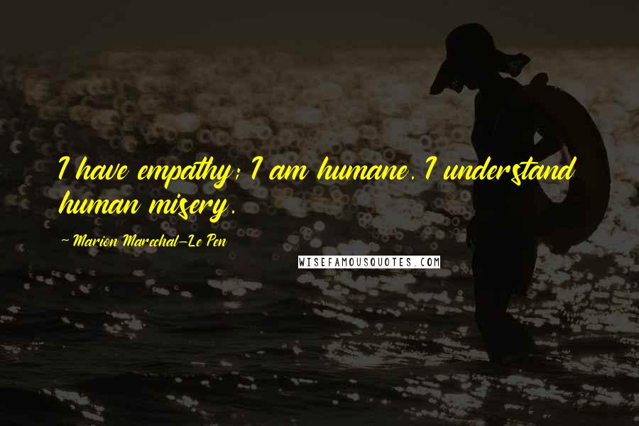 Marion Marechal-Le Pen Quotes: I have empathy; I am humane. I understand human misery.
