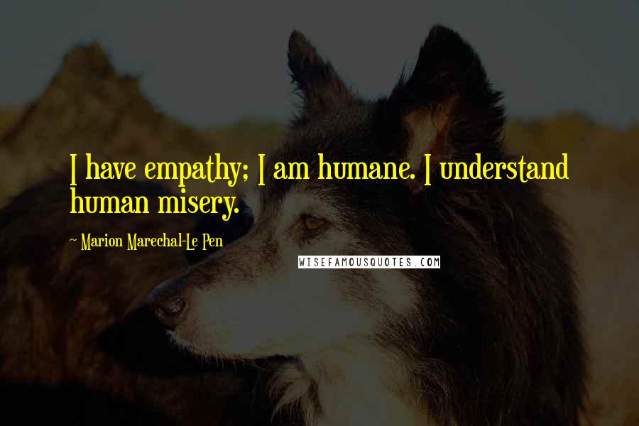 Marion Marechal-Le Pen Quotes: I have empathy; I am humane. I understand human misery.