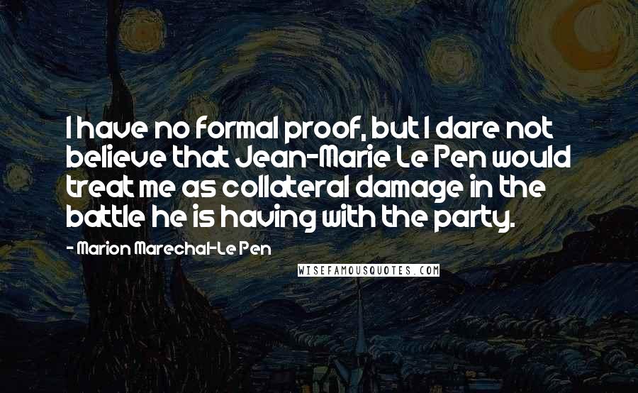 Marion Marechal-Le Pen Quotes: I have no formal proof, but I dare not believe that Jean-Marie Le Pen would treat me as collateral damage in the battle he is having with the party.