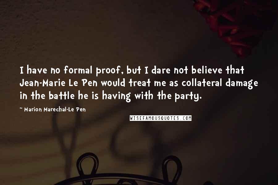 Marion Marechal-Le Pen Quotes: I have no formal proof, but I dare not believe that Jean-Marie Le Pen would treat me as collateral damage in the battle he is having with the party.