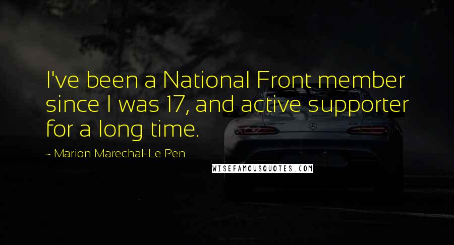 Marion Marechal-Le Pen Quotes: I've been a National Front member since I was 17, and active supporter for a long time.