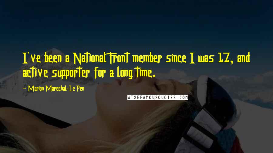 Marion Marechal-Le Pen Quotes: I've been a National Front member since I was 17, and active supporter for a long time.