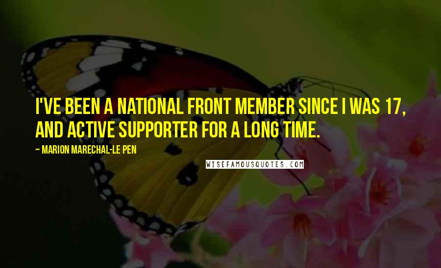 Marion Marechal-Le Pen Quotes: I've been a National Front member since I was 17, and active supporter for a long time.