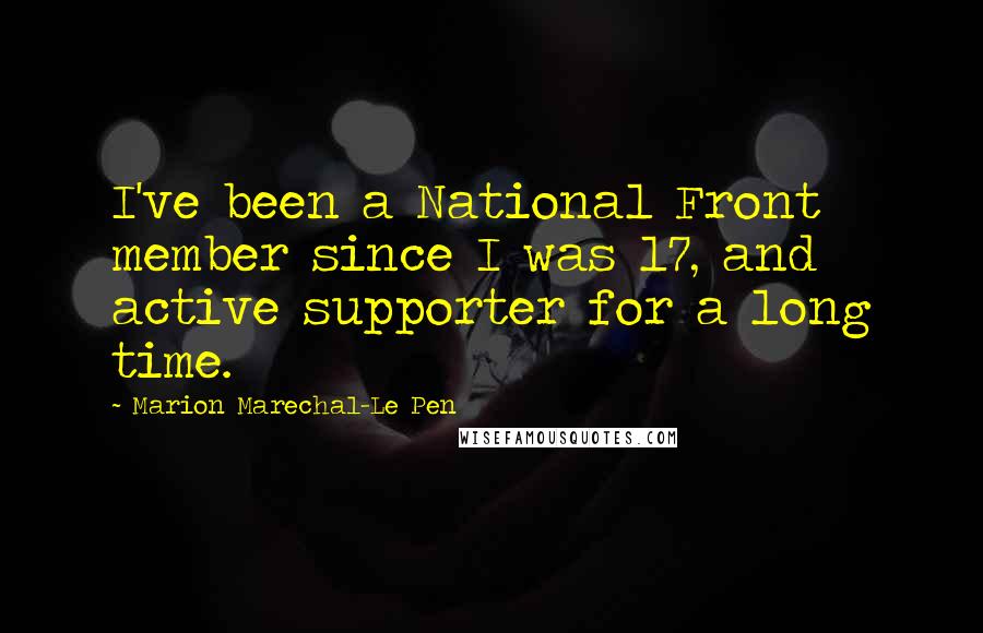 Marion Marechal-Le Pen Quotes: I've been a National Front member since I was 17, and active supporter for a long time.