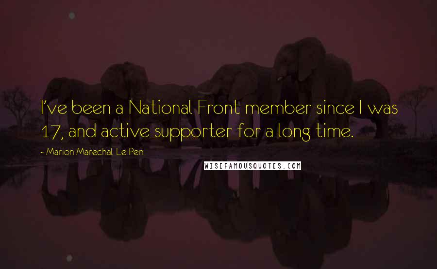 Marion Marechal-Le Pen Quotes: I've been a National Front member since I was 17, and active supporter for a long time.