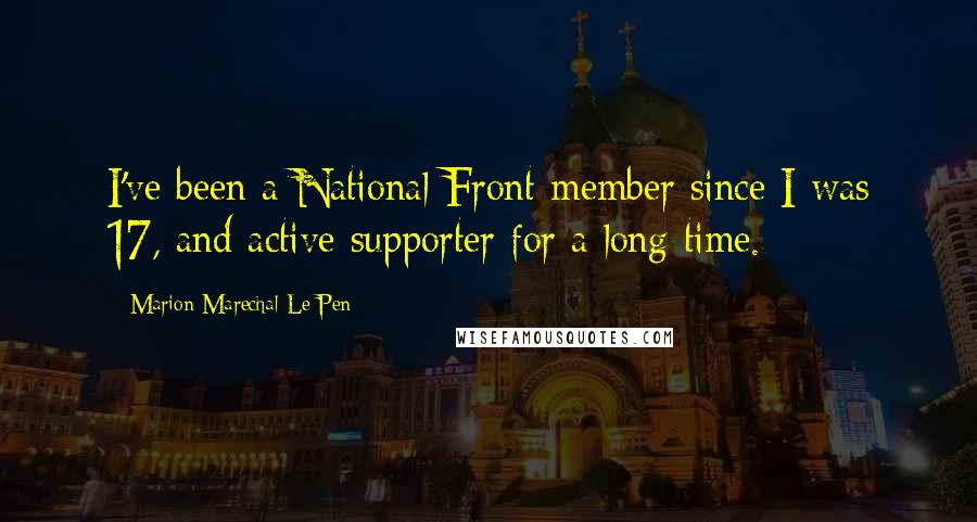 Marion Marechal-Le Pen Quotes: I've been a National Front member since I was 17, and active supporter for a long time.
