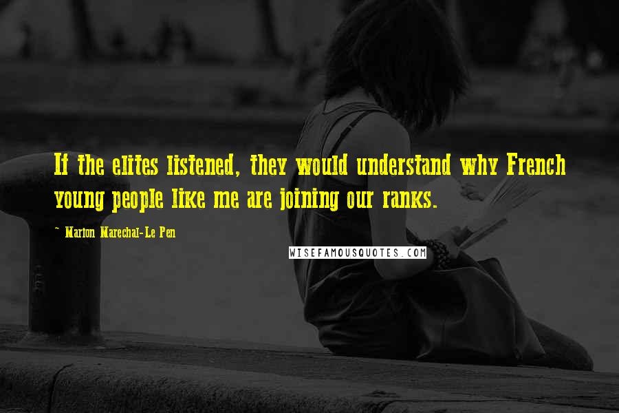 Marion Marechal-Le Pen Quotes: If the elites listened, they would understand why French young people like me are joining our ranks.