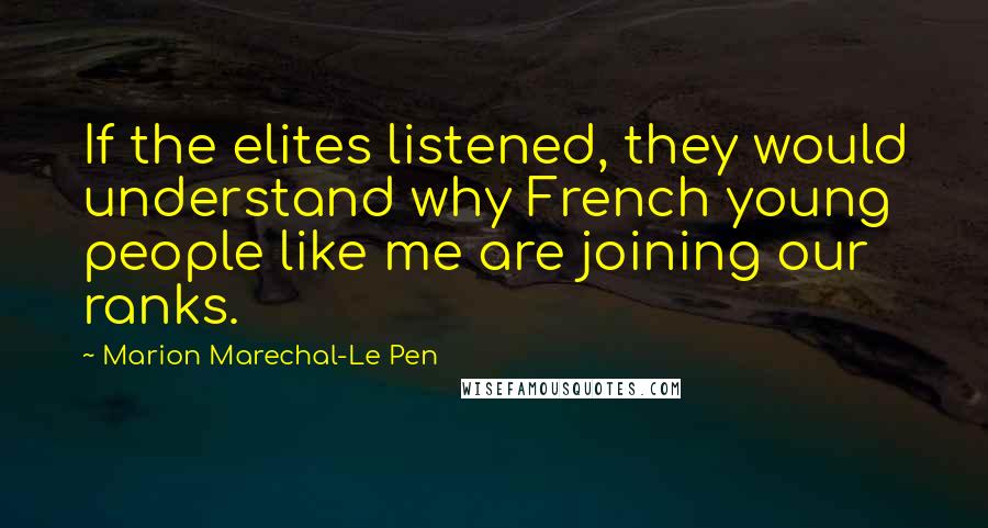 Marion Marechal-Le Pen Quotes: If the elites listened, they would understand why French young people like me are joining our ranks.