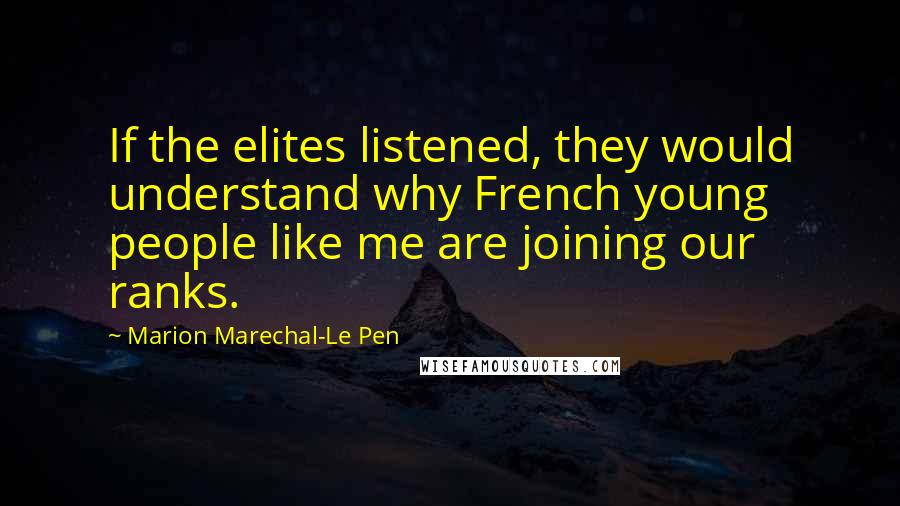 Marion Marechal-Le Pen Quotes: If the elites listened, they would understand why French young people like me are joining our ranks.