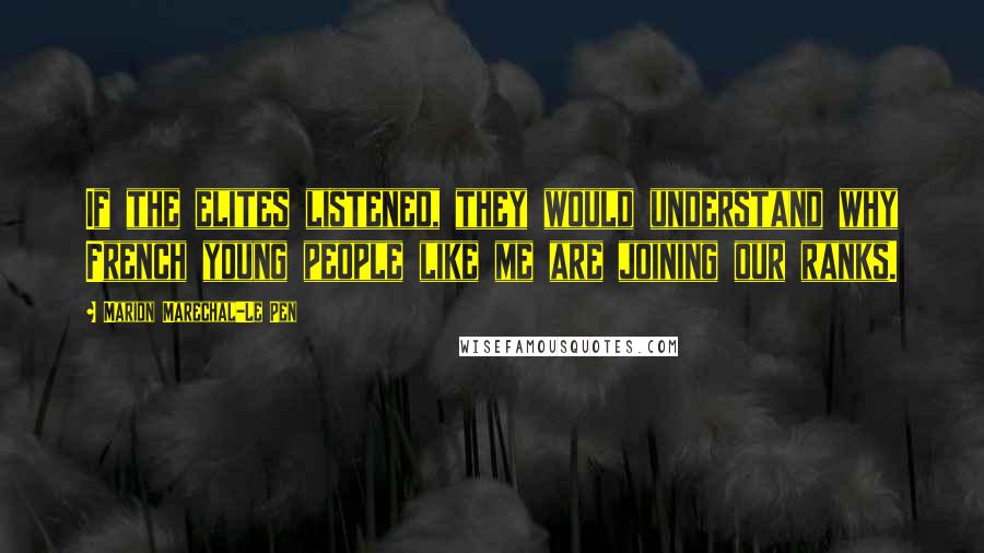 Marion Marechal-Le Pen Quotes: If the elites listened, they would understand why French young people like me are joining our ranks.