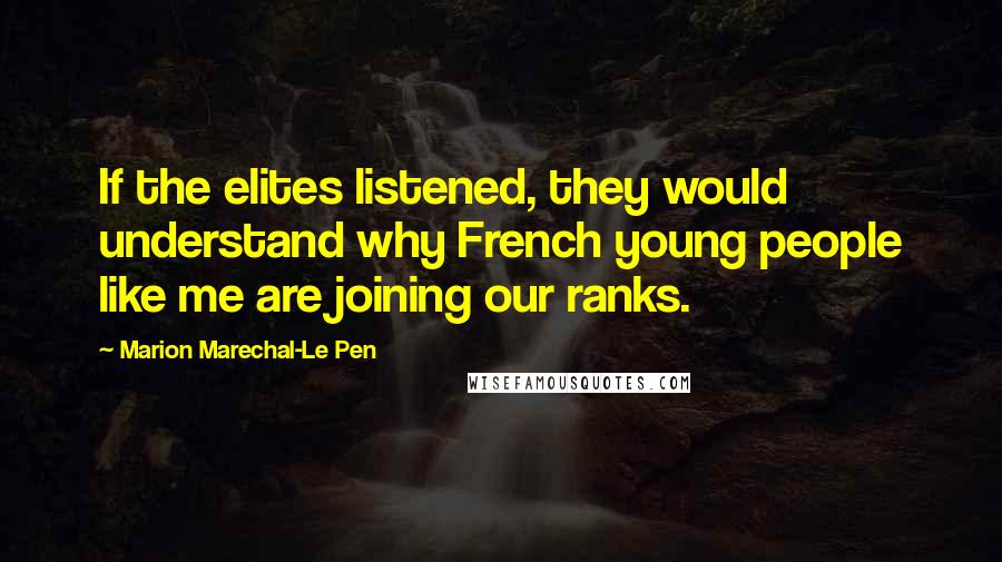 Marion Marechal-Le Pen Quotes: If the elites listened, they would understand why French young people like me are joining our ranks.
