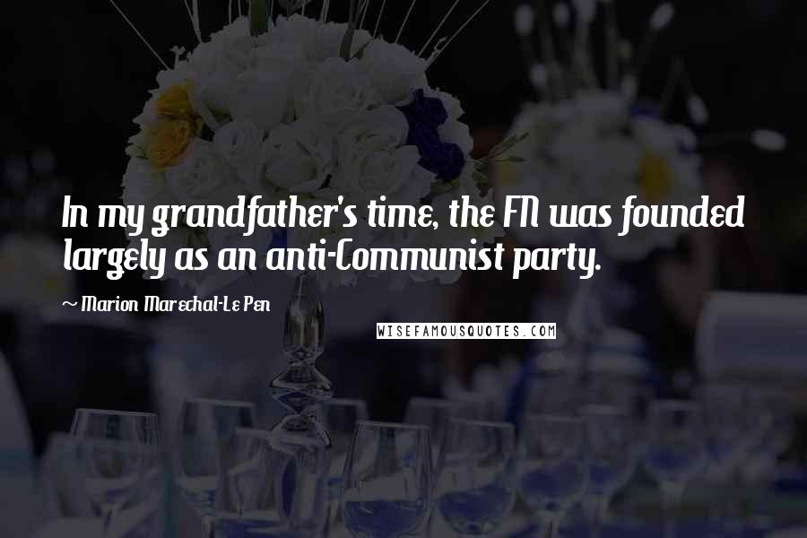 Marion Marechal-Le Pen Quotes: In my grandfather's time, the FN was founded largely as an anti-Communist party.