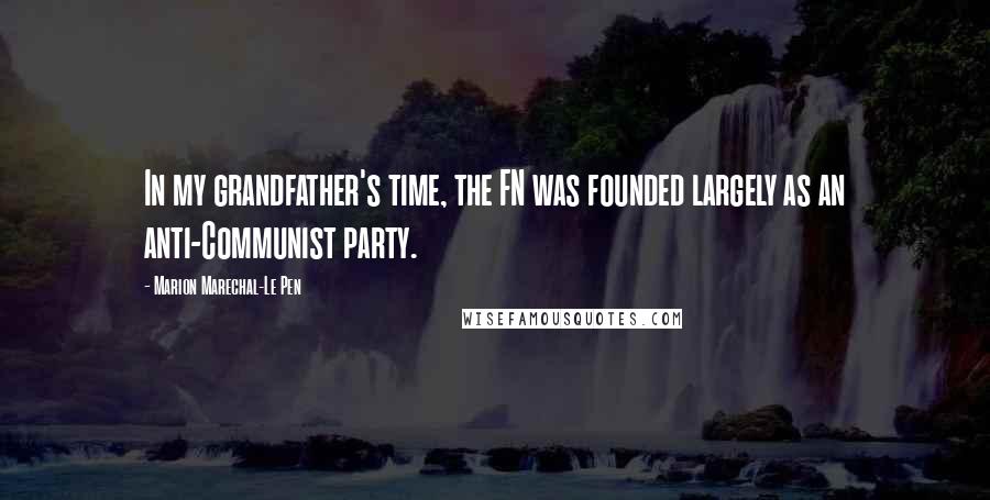 Marion Marechal-Le Pen Quotes: In my grandfather's time, the FN was founded largely as an anti-Communist party.