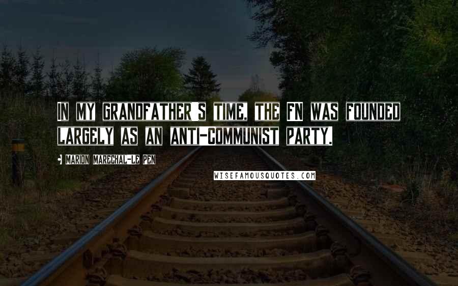 Marion Marechal-Le Pen Quotes: In my grandfather's time, the FN was founded largely as an anti-Communist party.